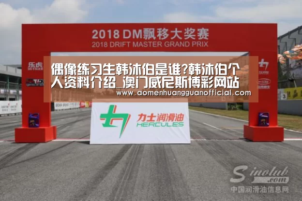 偶像练习生韩沐伯是谁?韩沐伯个人资料介绍_澳门威尼斯博彩网站(图1) 澳门皇冠网站