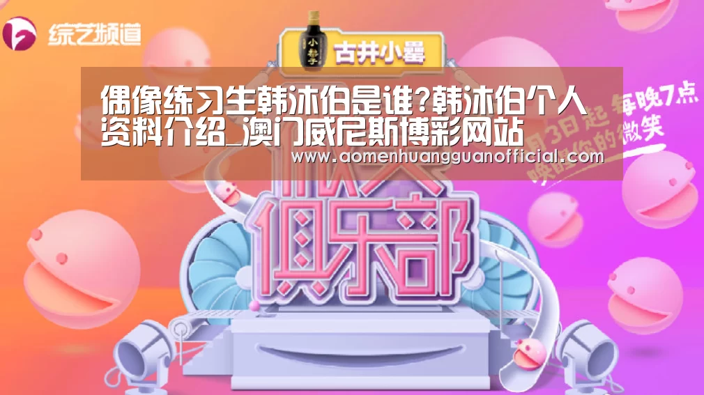 偶像练习生韩沐伯是谁?韩沐伯个人资料介绍_澳门威尼斯博彩网站(图3) 澳门威尼斯博彩网站