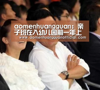 aomenhuangguan:亲子班在入幼儿园前一年上足够(图)(图2) 澳门威尼斯博彩网站