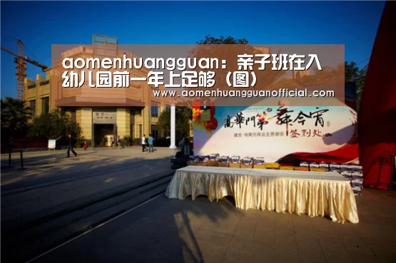 aomenhuangguan:亲子班在入幼儿园前一年上足够(图)(图4) 澳门皇冠网站官网